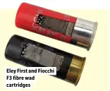  ??  ?? Eley First and Fiocchi F3 fibre wad cartridges