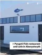  ??  ?? > Pysgoti Fish restaurant and cafe in Aberystwyt­h