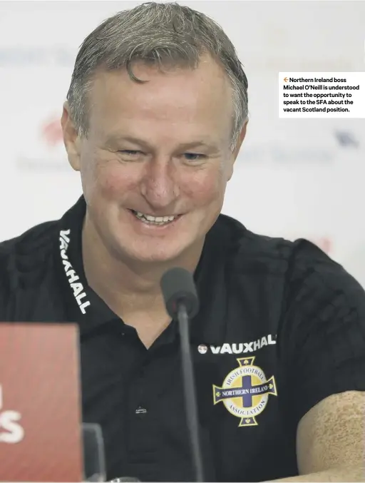  ??  ?? 2 Northern Ireland boss Michael O’neill is understood to want the opportunit­y to speak to the SFA about the vacant Scotland position.