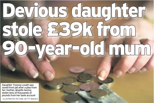 ?? ILLUSTRATI­VE PICTURE: GETTY IMAGES) ?? Daughter Yvonne Lovatt was saved from jail after a plea from her mother, despite having stolen tens of thousands of pounds from her bank account
