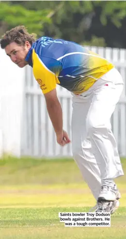  ?? ?? Saints bowler Troy Dodson bowls against Brothers. He was a tough competitor.
