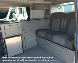  ??  ?? Many converters use the crash-tested RIB seat/bed system but not all will, necessaril­y, install it correctly