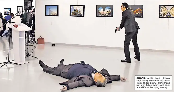  ??  ?? SHOCK: Mevlüt Mert Altintas, seen lurking behind his victim moments earlier (below), brandishes a gun at an Ankara exhibit as Russia’s Andrei Karlov lies dying Monday.