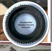  ??  ?? Shredded fibre Magdyno dynamo drive gear