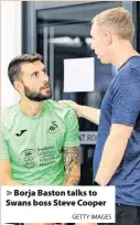  ?? GETTY IMAGES ?? > Borja Baston talks to Swans boss Steve Cooper