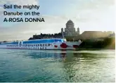  ??  ?? Sail the mighty Danube on the A-ROSA DONNA