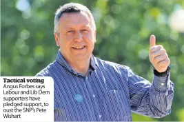  ??  ?? tactical voting Angus Forbes says Labour and Lib Dem supporters have pledged support, to oust the SNP’s Pete Wishart
