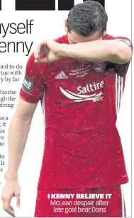  ??  ?? I KENNY BELIEVE IT McLean despair after late goal beat Dons