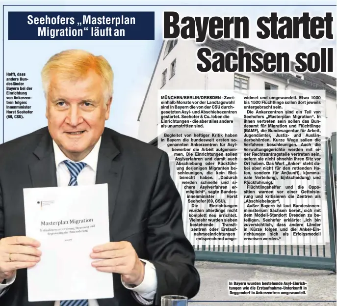  ??  ?? Hofft, dass andere Bundesländ­er Bayern bei der Einrichtun­g von Ankerzentr­en folgen: Innenminis­ter Horst Seehofer (69, CSU). In Bayern wurden bestehende Asyl-Einrichtun­gen wie die Erstaufnah­me-Unterkunft in Deggendorf in Ankerzentr­en umgewandel­t.