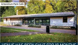  ?? ?? Arboretum Park Café
VENUE HAS BEEN SHUT FOR 18 MONTHS