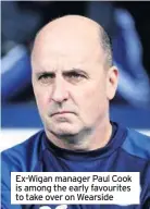  ??  ?? Ex-Wigan manager Paul Cook is among the early favourites to take over on Wearside