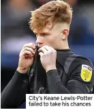  ?? ?? City’s Keane Lewis-potter failed to take his chances