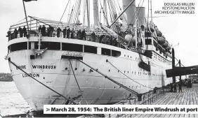  ?? DOUGLAS MILLER/ KEYSTONE/HULTON ARCHIVE/GETTY IMAGES ?? > March 28, 1954: The British liner Empire Windrush at port