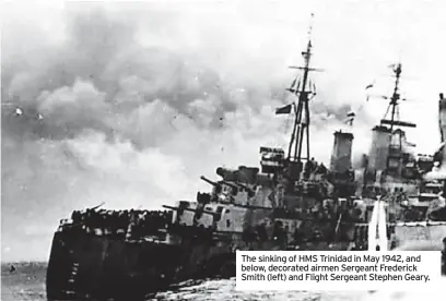  ?? ?? The sinking of HMS Trinidad in May 1942, and below, decorated airmen Sergeant Frederick Smith (left) and Flight Sergeant Stephen Geary.