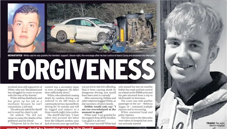  ??  ?? DEVASTATED White said he was grateful for families’ support. Above right, the wreckage after he lost control of black Corsa and smashed into Mercedes TRAGIC Pal John died in hospital