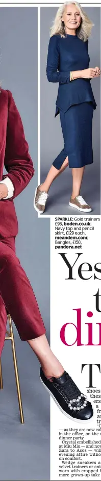  ??  ?? SPARKLE: Gold trainers £98, boden.co.uk; Navy top and pencil skirt, £129 each, meandem.com; Bangles, £150, pandora.net