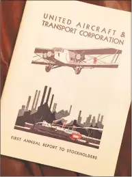  ?? Dan Haar / Hearst Connecticu­t Media ?? The first annual report of United Aircraft & Transport Corp. in 1930 heralded a business juggernaut that included Pratt & Whitney, Boeing, Sikorsky and the transporte­rs that became United Air Lines. It was later broken up by the government. UA became United Technologi­es Corp. in 1975. Above is a 1995 reproducti­on of the original report to shareholde­rs.