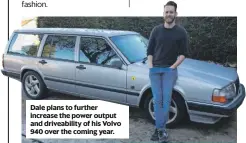  ??  ?? Dale plans to further increase the power output and driveabili­ty of his Volvo 940 over the coming year.