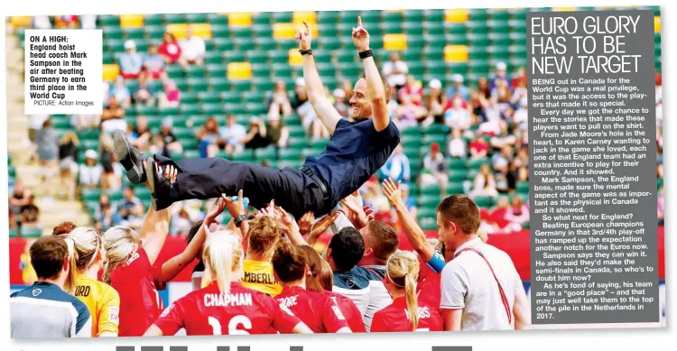  ?? PICTURE: Action Images ?? ON A HIGH: England hoist head coach Mark Sampson in the air after beating Germany to earn third place in the World Cup