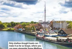  ??  ?? Only shallow draught boats can make it as far as Snape, where you can moor alongside Snape Maltings