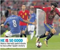  ??  ?? HE IS SO GOOD Marco Verratti paid tribute to Isco after Spain victory