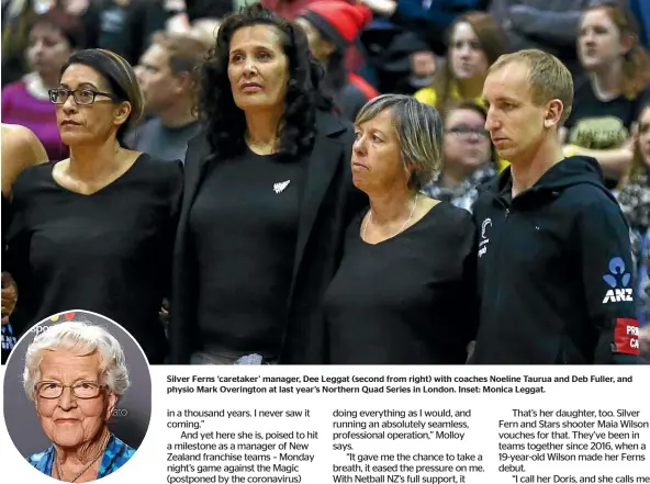  ??  ?? Silver Ferns ‘caretaker’ manager, Dee Leggat (second from right) with coaches Noeline Taurua and Deb Fuller, and physio Mark Overington at last year’s Northern Quad Series in London. Inset: Monica Leggat.