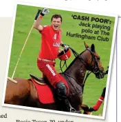 ?? ?? ‘CASH POOR’: Jack playing polo at The Hurlingham Club