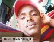  ??  ?? Dead: Mark Mangal