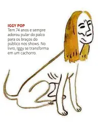  ??  ?? IGGY POP
Tem 74 anos e sempre adorou pular do palco para os braços do público nos shows. No livro, Iggy se transforma em um cachorro.