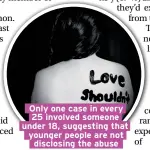  ??  ?? Only one case in every 25 involved someone under 18, suggesting that younger people are not disclosing the abuse