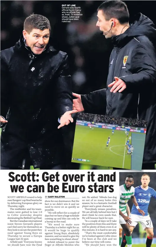  ??  ?? OUT OF LINE Gerrard asks fourth official Kevin Clancy why no offside flag as, inset, TV evidence shows Jullien goal should have been ruled out
PAIN GAME Arfield is gutted by loss