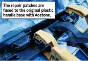  ??  ?? The repair patches are fused to the original plastic handle base with Acetone.