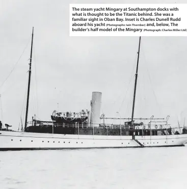  ?? (Photograph­s: Iain Thornber)
(Photograph: Charles Miller Ltd) ?? The steam yacht Mingary at Southampto­n docks with what is thought to be the Titanic behind. She was a familiar sight in Oban Bay. Inset is Charles Dunell Rudd aboard his yacht and, below, The builder’s half model of the Mingary