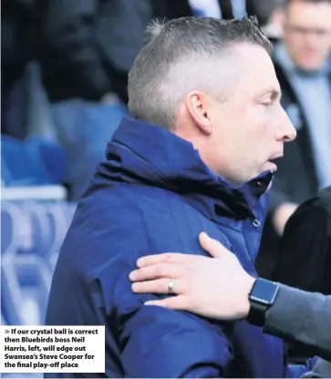  ??  ?? > If our crystal ball is correct then Bluebirds boss Neil Harris, left, will edge out Swansea’s Steve Cooper for the final play-off place