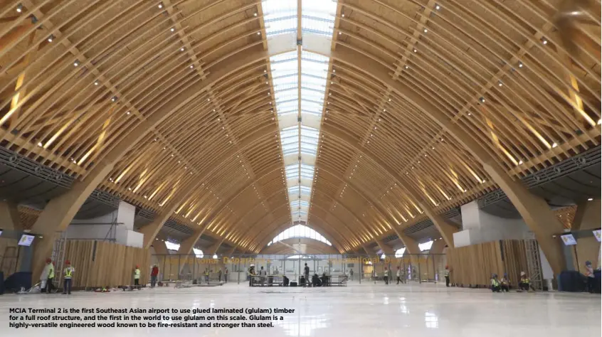  ??  ?? MCIA Terminal 2 is the first Southeast Asian airport to use glued laminated (glulam) timber for a full roof structure, and the first in the world to use glulam on this scale. Glulam is a highly-versatile engineered wood known to be fire-resistant and stronger than steel.