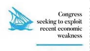  ??  ?? Congress seeking to exploit recent economic weakness