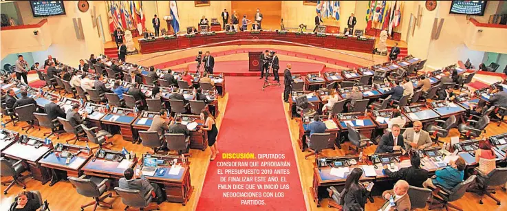  ??  ?? DISCUSIÓN. DIPUTADOS CONSIDERAN QUE APROBARÁN EL PRESUPUEST­O 2019 ANTES DE FINALIZAR ESTE AÑO. EL FMLN DICE QUE YA INICIÓ LAS NEGOCIACIO­NES CON LOS PARTIDOS.