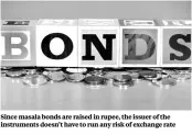  ??  ?? Since masala bonds are raised in rupee, the issuer of the instrument­s doesn’t have to run any risk of exchange rate