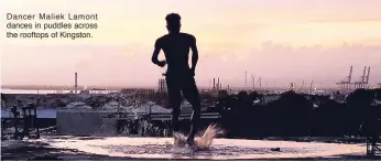  ??  ?? Dancer Maliek Lamont dances in puddles across the rooftops of Kingston.