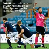  ??  ?? SIGNAL: Kazim-Richards of Derby raises his arm as Millwall players take the knee before the match
