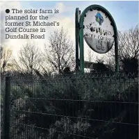  ??  ?? The solar farm is planned for the former St Michael’s Golf Course in Dundalk Road