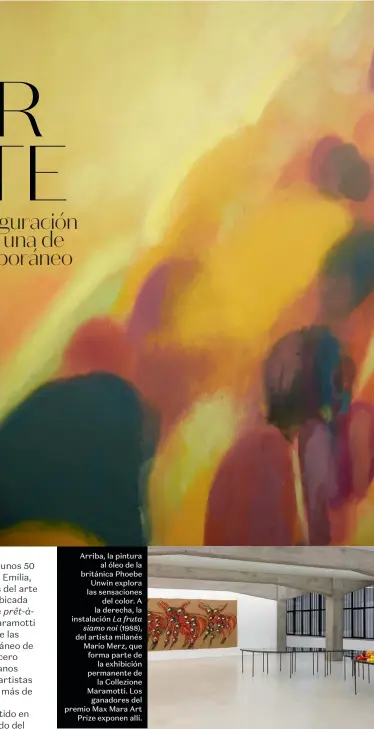  ??  ?? Arriba, la pintura al óleo de la británica Phoebe Unwin explora las sensacione­s del color. A la derecha, la instalació­n La fruta siamo noi (1988), del artista milanés Mario Merz, que forma parte de la exhibición permanente de la Collezione Maramotti. Los ganadores del premio Max Mara Art Prize exponen allí.