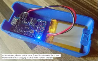  ??  ?? A lithium-ion polymer battery and PowerBoost makes the project more flexible than using a portable mobile phone charger.