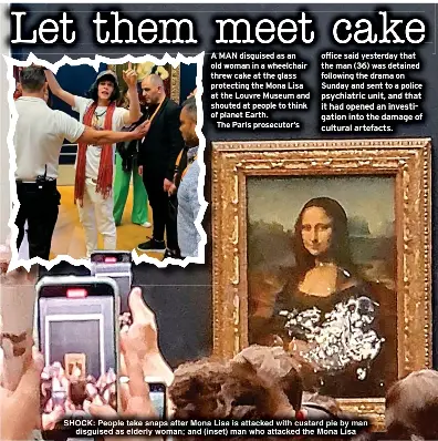man dressed as old lady throws cake at mona lisa A 36-year-old environmental protester attempted to vandalize the Mona Lisa  at the Louvre Museum by throwing a cake at it. He had gained access by  posing as an elderly woman in a wheelchair.,