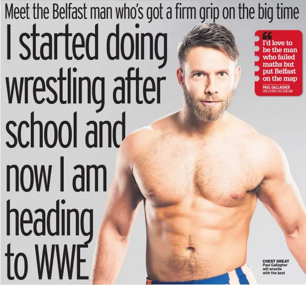  ??  ?? I’d love to be the man who failed maths but put Belfast on the map PAUL GALLAGHERO­N LIVING HIS DREAMCHEST GREAT Paul Gallagher will wrestle with the best