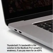  ??  ?? Thunderbol­t 3’s bandwidth is the solution to the MacBook Pro’s graphics weakness, if you pay more for an eGPU.