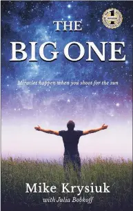  ?? Contribute­d photo ?? "The Big One: Miracles Happen Wen You Shoot for the Sun," is a memoir by Mike Krysiuk and Julia Bobkoff that looks to inspire others.