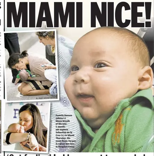  ?? MIAMIHERAL D AL DIAZ/ E L E L O H C I N F O Y S E T R U O C O T O H P ?? Pamela Rauseo (above l.) blows breath of life into 5-monthold nephew Sebastian de la Cruz (r.) in Miami Thursday. His mom Paola Vargas (l.) gives him kiss in hospital Friday.