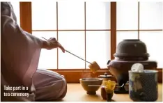  ??  ?? Take part in a tea ceremony