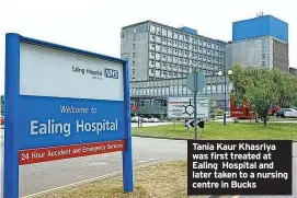  ?? ?? Tania Kaur Khasriya was first treated at Ealing Hospital and later taken to a nursing centre in Bucks
